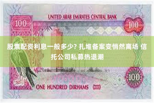 股票配资利息一般多少? 扎堆备案变悄然离场 信托公司私募热退潮