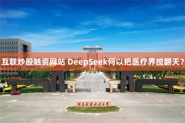 互联炒股融资网站 DeepSeek何以把医疗界搅翻天？