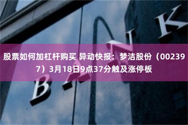 股票如何加杠杆购买 异动快报：梦洁股份（002397）3月18日9点37分触及涨停板