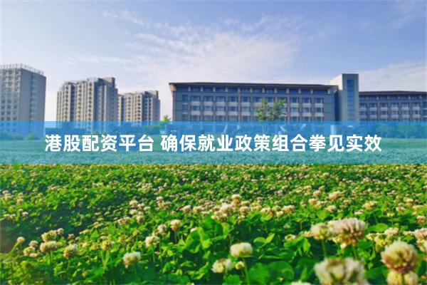 港股配资平台 确保就业政策组合拳见实效