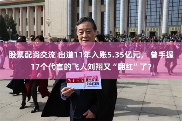 股票配资交流 出道11年入账5.35亿元， 曾手握17个代言的飞人刘翔又“翻红”了？