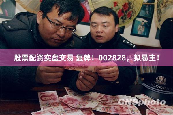 股票配资实盘交易 复牌！002828，拟易主！