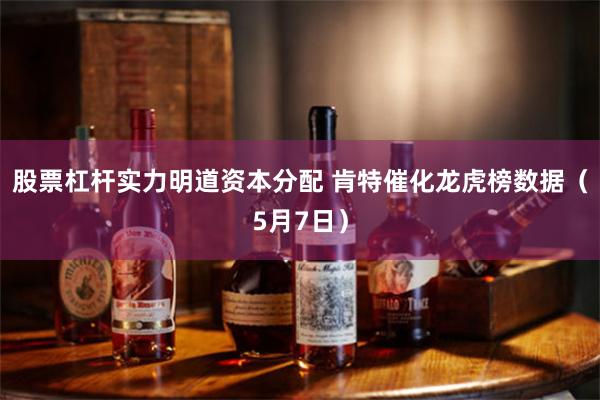 股票杠杆实力明道资本分配 肯特催化龙虎榜数据（5月7日）
