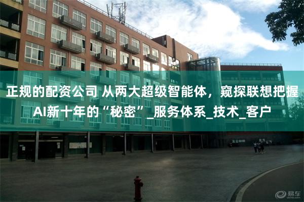 正规的配资公司 从两大超级智能体，窥探联想把握AI新十年的“秘密”_服务体系_技术_客户