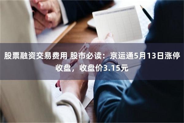 股票融资交易费用 股市必读：京运通5月13日涨停收盘，收盘价3.15元