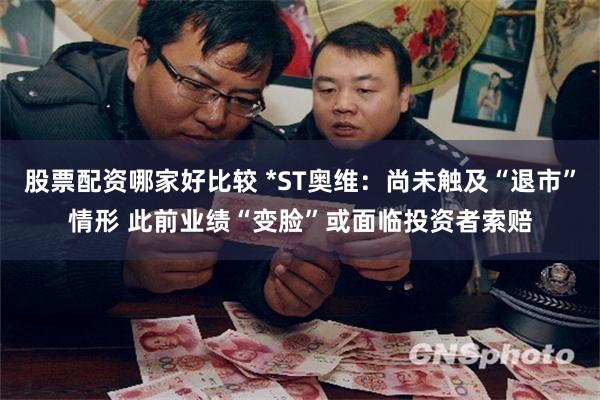 股票配资哪家好比较 *ST奥维：尚未触及“退市”情形 此前业绩“变脸”或面临投资者索赔