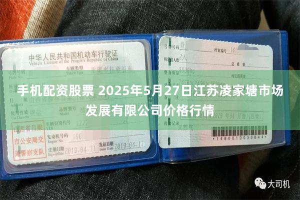 手机配资股票 2025年5月27日江苏凌家塘市场发展有限公司价格行情