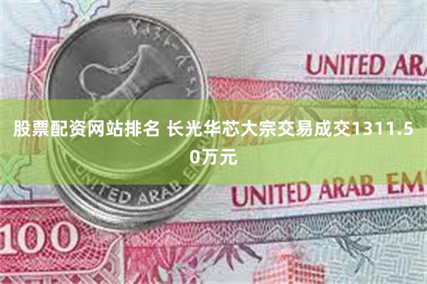 股票配资网站排名 长光华芯大宗交易成交1311.50万元