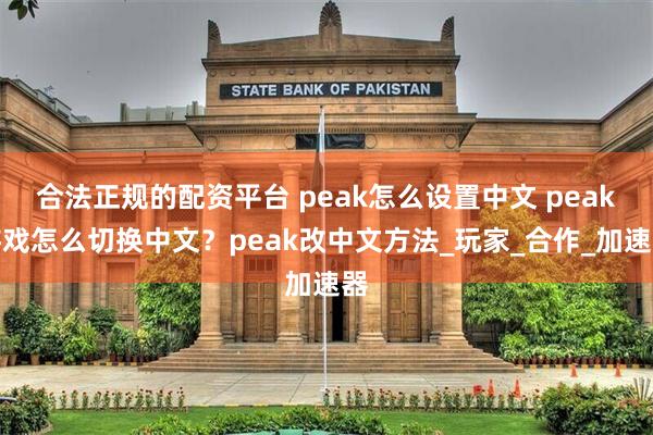 合法正规的配资平台 peak怎么设置中文 peak游戏怎么切换中文？peak改中文方法_玩家_合作_加速器