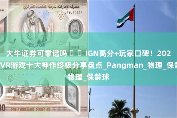 大牛证券可靠谱吗 ​​IGN高分+玩家口碑！2025年VR游戏十大神作终极分享盘点_Pangman_物理_保龄球