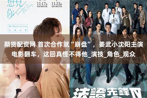 期货配资网 首次合作就“崩盘”，姜武小沈阳主演电影翻车，这回真怪不得他_演技_角色_观众