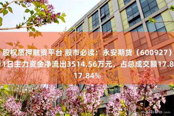 股权质押融资平台 股市必读：永安期货（600927）7月1日主力资金净流出3514.56万元，占总成交额17.84%
