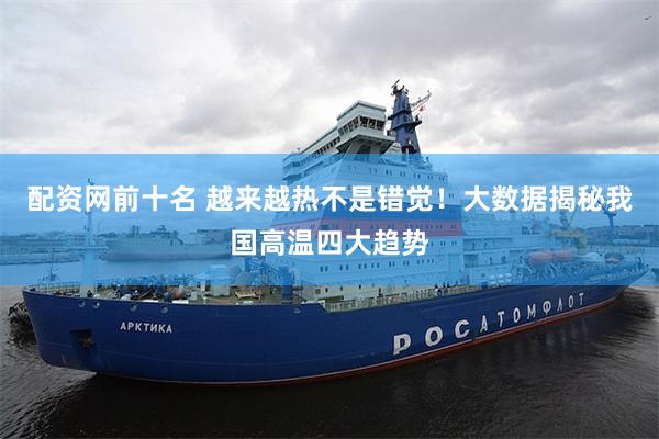 配资网前十名 越来越热不是错觉！大数据揭秘我国高温四大趋势