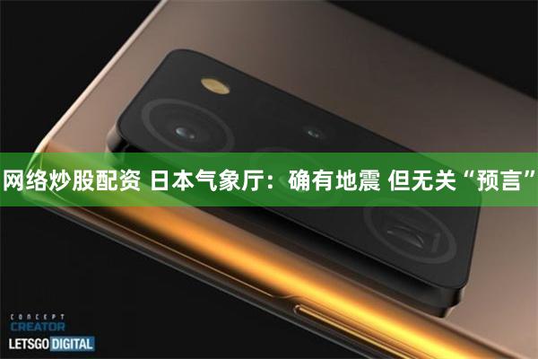 网络炒股配资 日本气象厅：确有地震 但无关“预言”